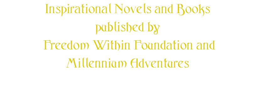 Inspirational Novels and Books published by Freedom Within Foundation and Millennium Adventures