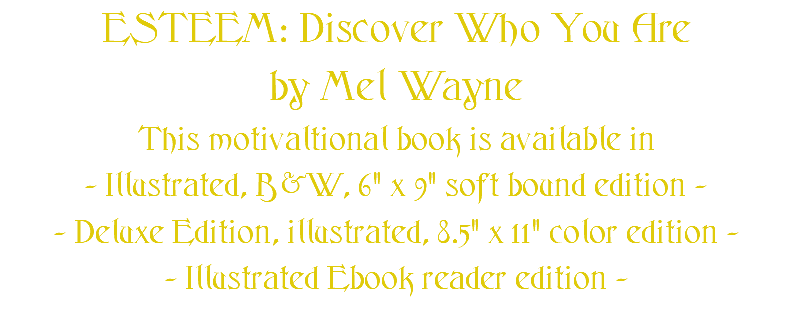 ESTEEM: Discover Who You Are by Mel Wayne This motivaltional book is available in - Illustrated, B&W, 6" x 9" soft bound edition - - Deluxe Edition, illustrated, 8.5" x 11" color edition - - Illustrated Ebook reader edition -
